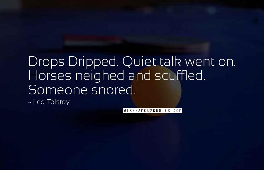 Leo Tolstoy Quotes: Drops Dripped. Quiet talk went on. Horses neighed and scuffled. Someone snored.