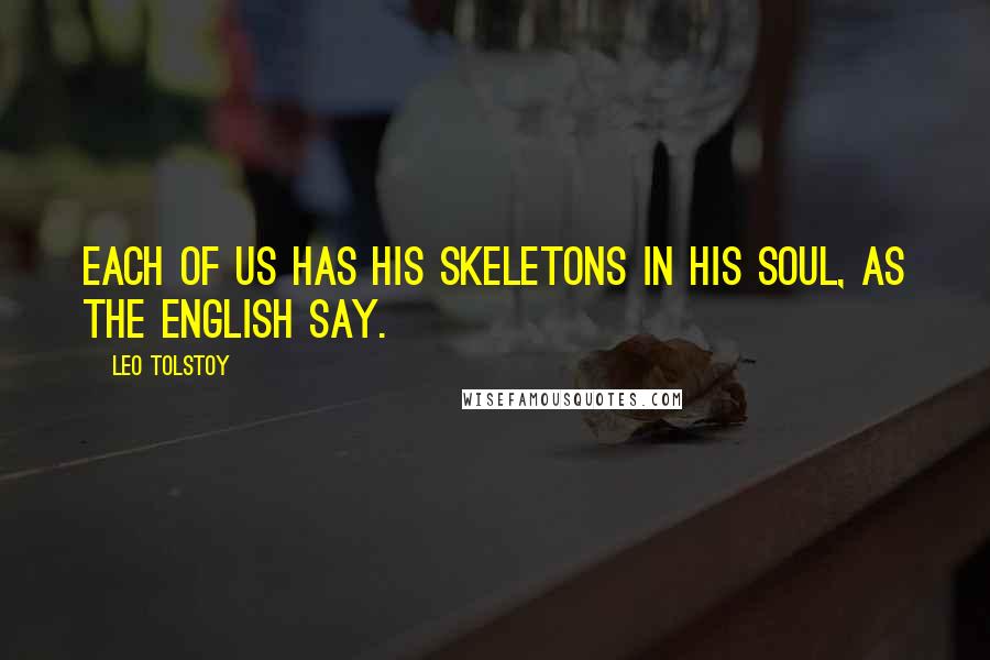 Leo Tolstoy Quotes: Each of us has his skeletons in his soul, as the English say.