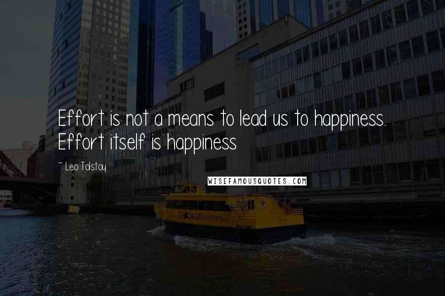 Leo Tolstoy Quotes: Effort is not a means to lead us to happiness. Effort itself is happiness