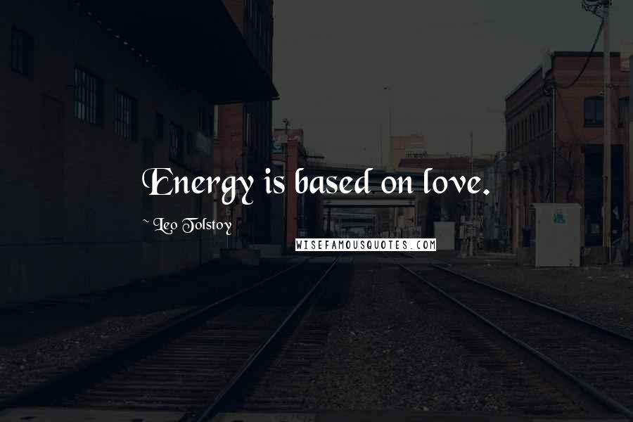 Leo Tolstoy Quotes: Energy is based on love.