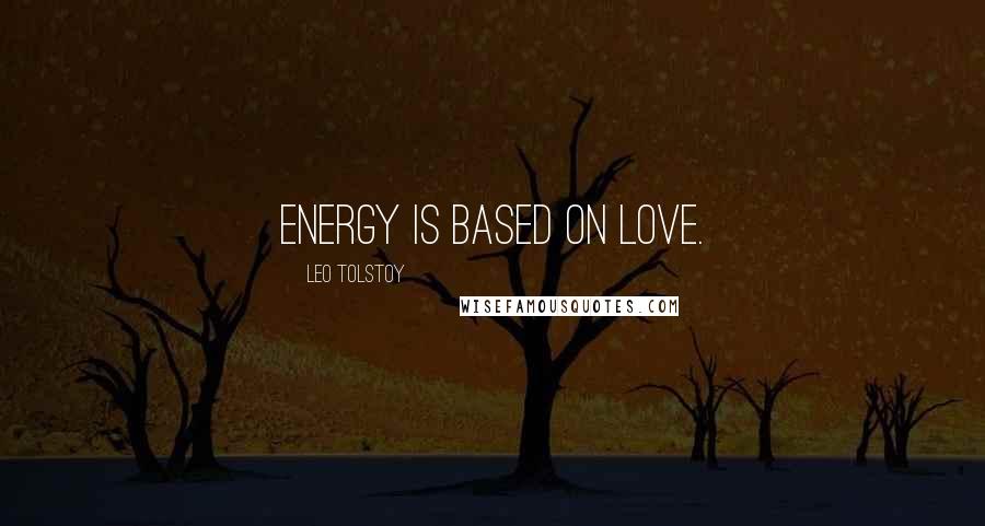 Leo Tolstoy Quotes: Energy is based on love.