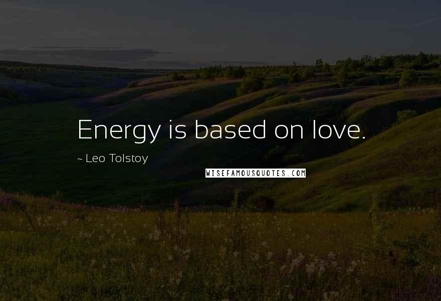 Leo Tolstoy Quotes: Energy is based on love.
