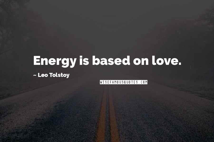 Leo Tolstoy Quotes: Energy is based on love.