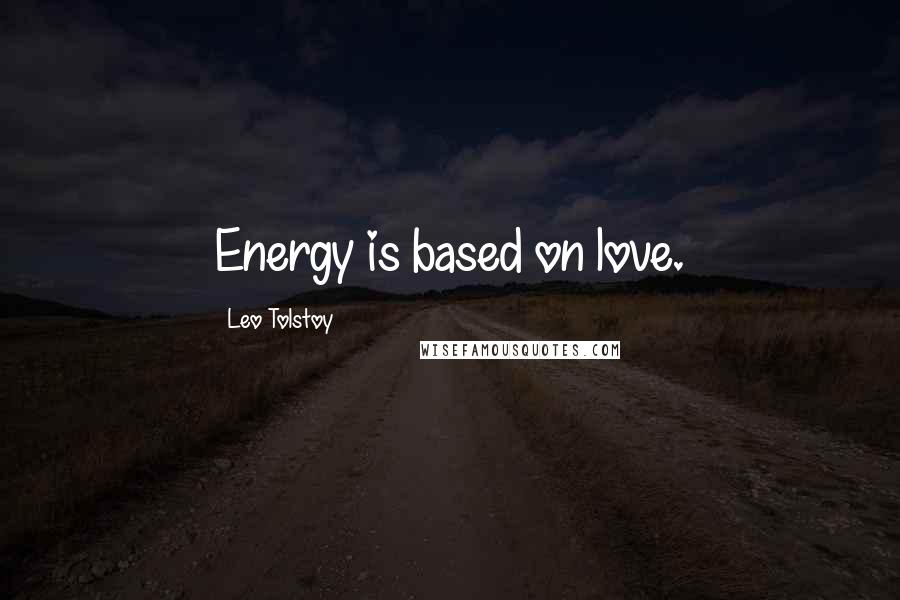 Leo Tolstoy Quotes: Energy is based on love.