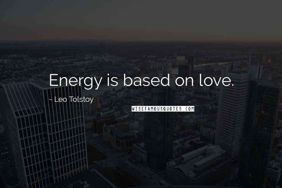 Leo Tolstoy Quotes: Energy is based on love.