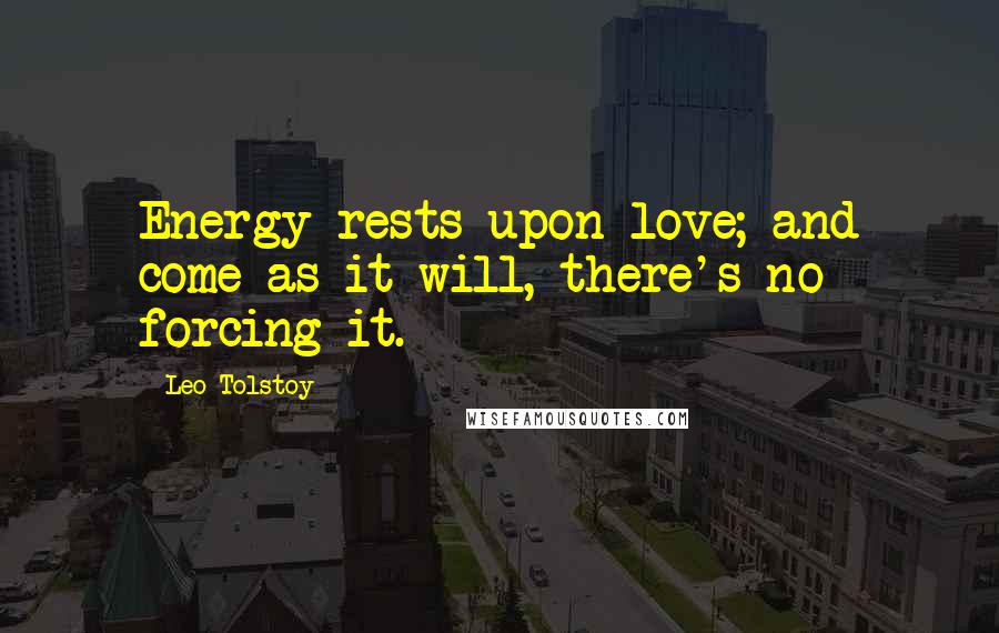 Leo Tolstoy Quotes: Energy rests upon love; and come as it will, there's no forcing it.