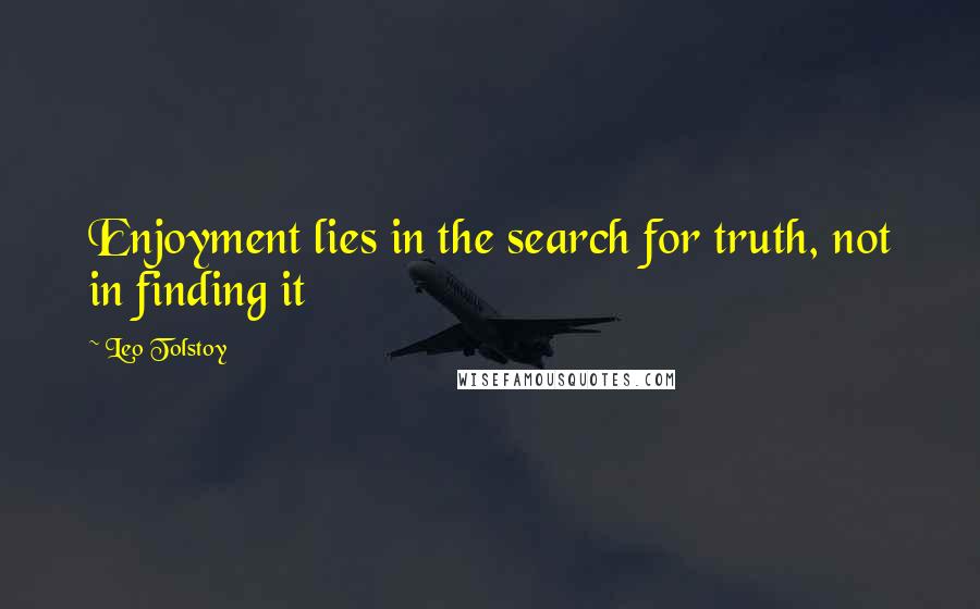 Leo Tolstoy Quotes: Enjoyment lies in the search for truth, not in finding it