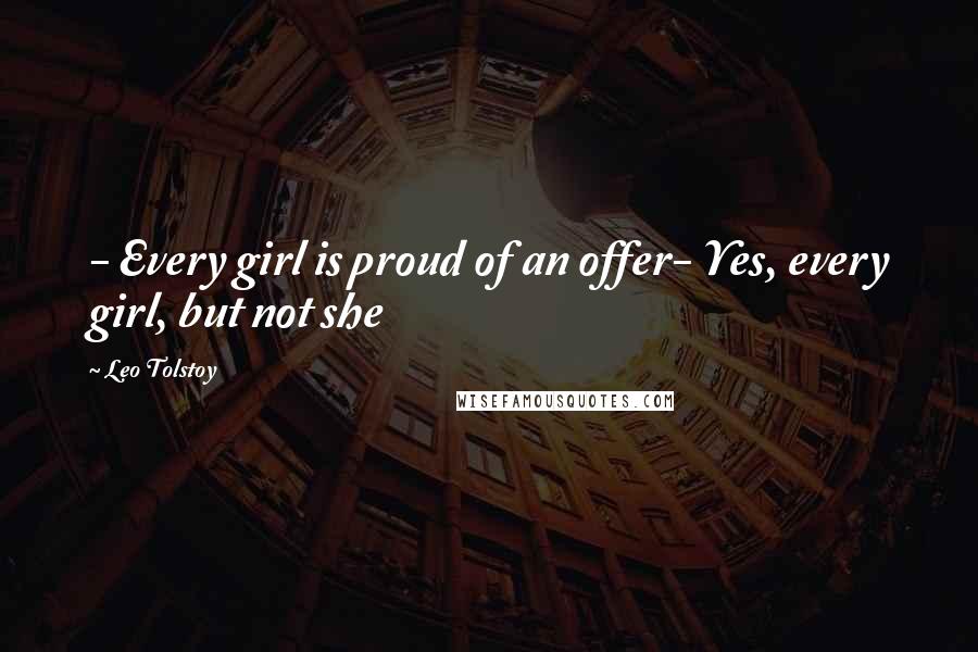 Leo Tolstoy Quotes: - Every girl is proud of an offer- Yes, every girl, but not she