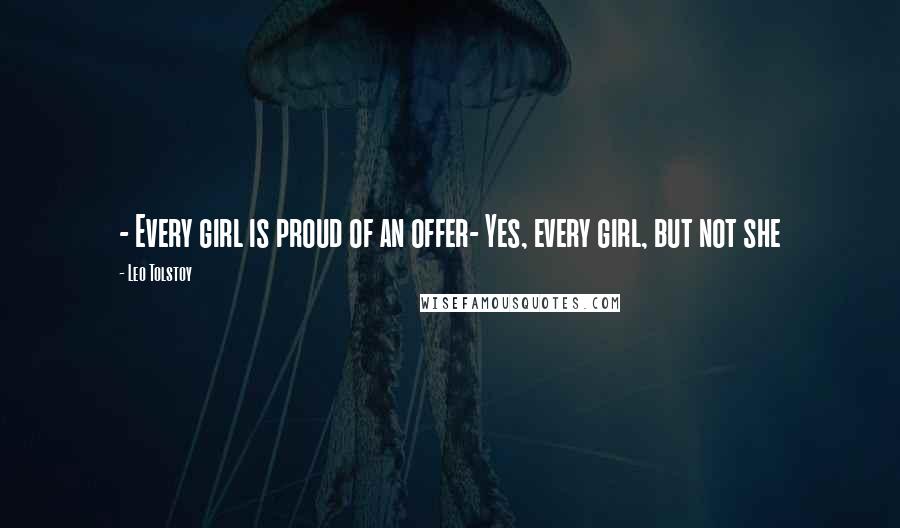 Leo Tolstoy Quotes: - Every girl is proud of an offer- Yes, every girl, but not she