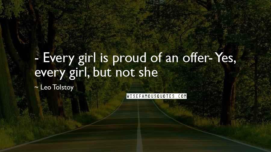 Leo Tolstoy Quotes: - Every girl is proud of an offer- Yes, every girl, but not she