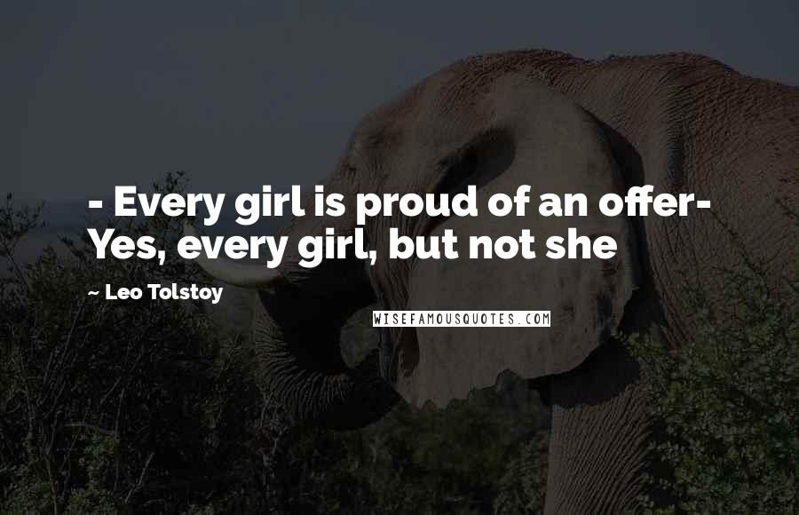 Leo Tolstoy Quotes: - Every girl is proud of an offer- Yes, every girl, but not she