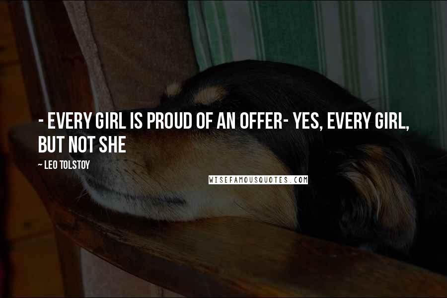 Leo Tolstoy Quotes: - Every girl is proud of an offer- Yes, every girl, but not she