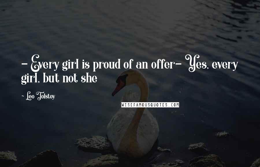 Leo Tolstoy Quotes: - Every girl is proud of an offer- Yes, every girl, but not she