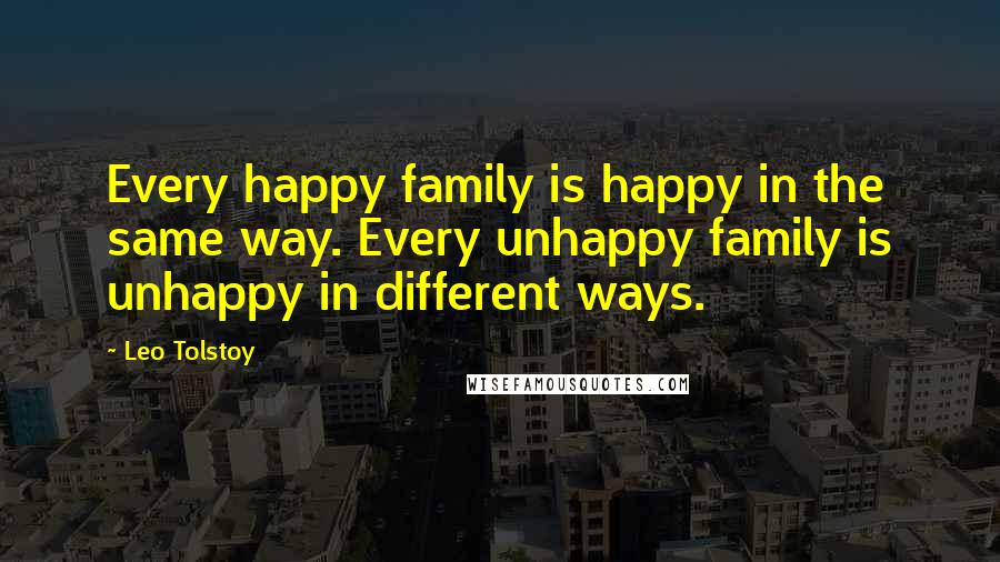 Leo Tolstoy Quotes: Every happy family is happy in the same way. Every unhappy family is unhappy in different ways.
