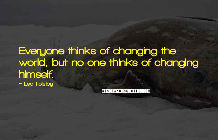 Leo Tolstoy Quotes: Everyone thinks of changing the world, but no one thinks of changing himself.