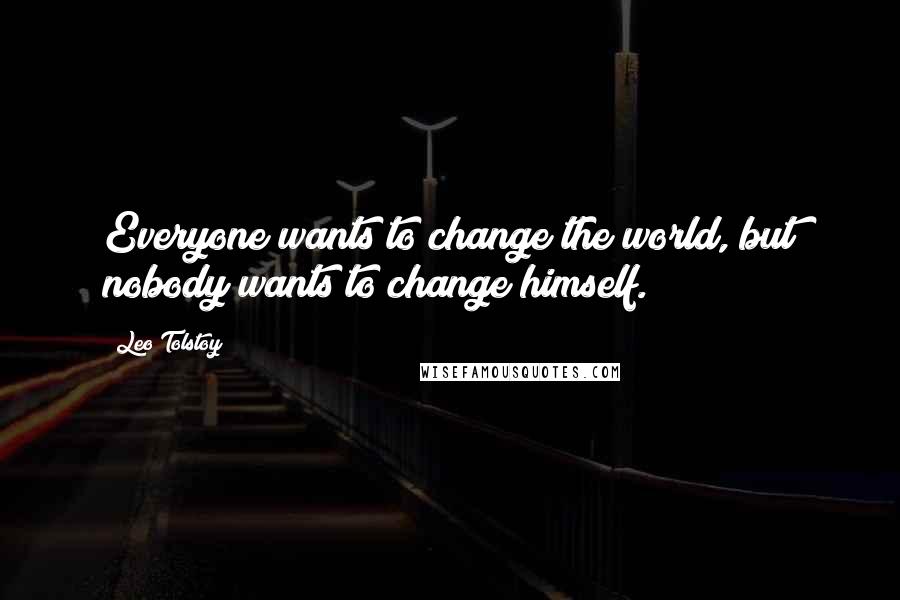 Leo Tolstoy Quotes: Everyone wants to change the world, but nobody wants to change himself.