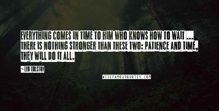 Leo Tolstoy Quotes: Everything comes in time to him who knows how to wait ... there is nothing stronger than these two: patience and time, they will do it all.