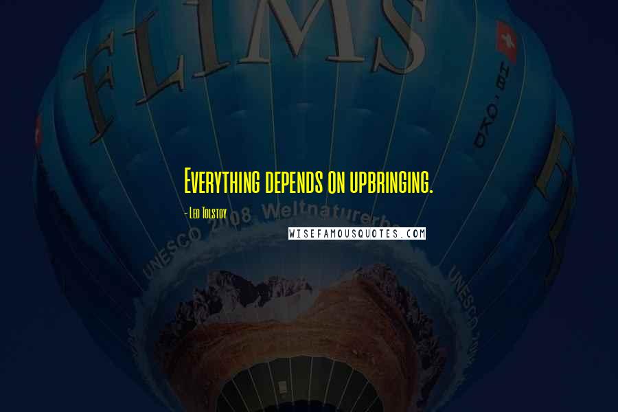 Leo Tolstoy Quotes: Everything depends on upbringing.