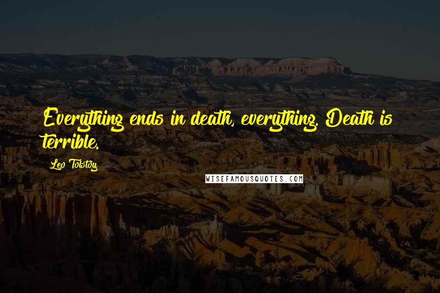 Leo Tolstoy Quotes: Everything ends in death, everything. Death is terrible.