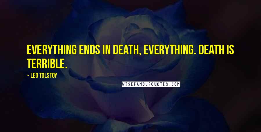 Leo Tolstoy Quotes: Everything ends in death, everything. Death is terrible.