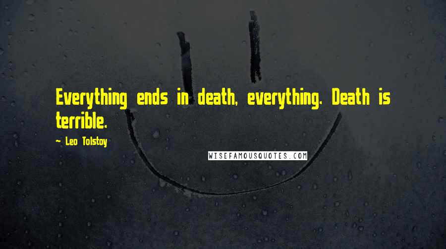 Leo Tolstoy Quotes: Everything ends in death, everything. Death is terrible.