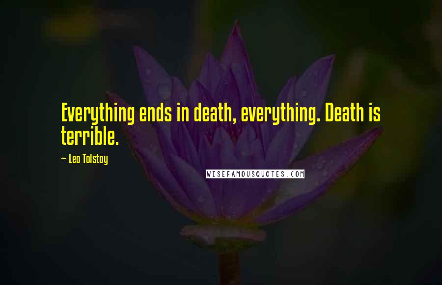 Leo Tolstoy Quotes: Everything ends in death, everything. Death is terrible.