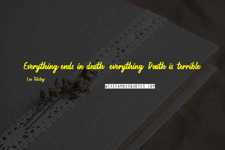 Leo Tolstoy Quotes: Everything ends in death, everything. Death is terrible.