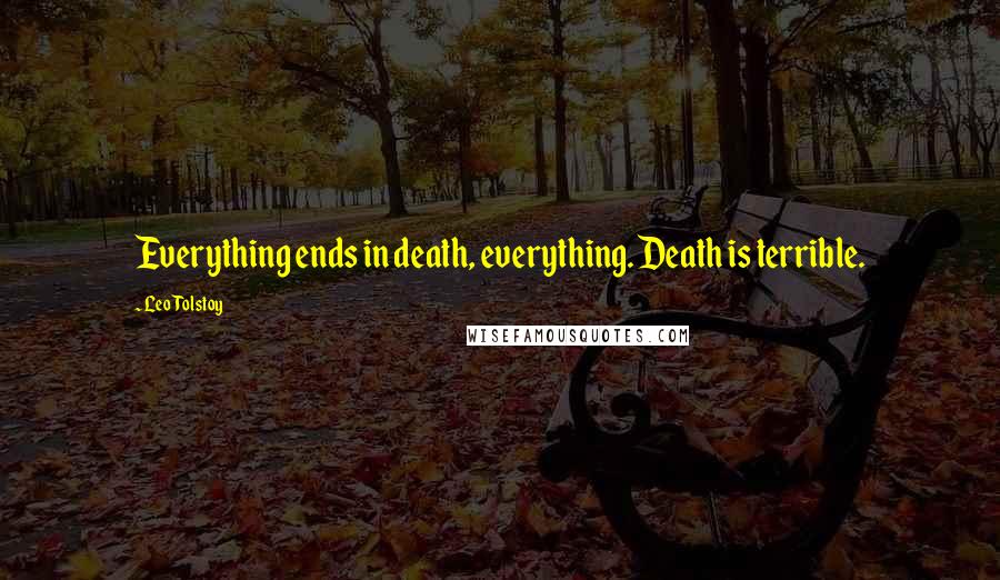 Leo Tolstoy Quotes: Everything ends in death, everything. Death is terrible.