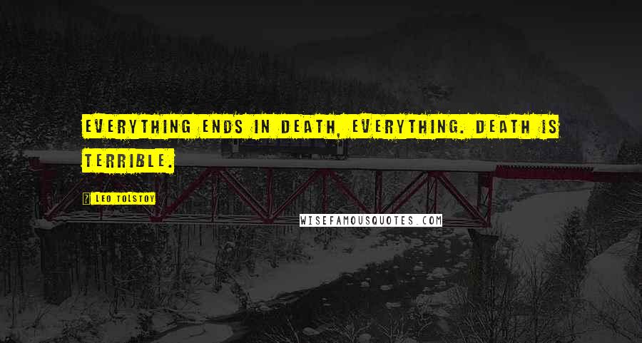 Leo Tolstoy Quotes: Everything ends in death, everything. Death is terrible.