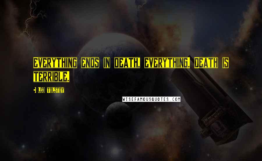 Leo Tolstoy Quotes: Everything ends in death, everything. Death is terrible.