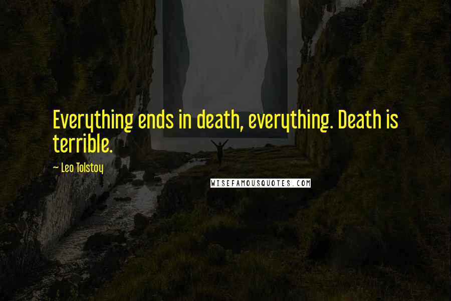 Leo Tolstoy Quotes: Everything ends in death, everything. Death is terrible.