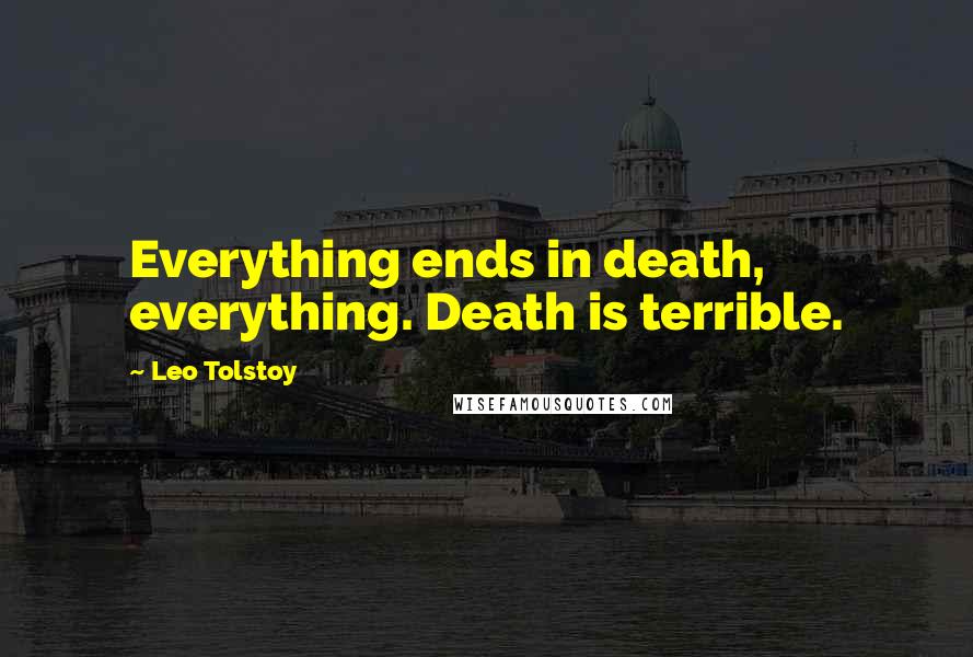 Leo Tolstoy Quotes: Everything ends in death, everything. Death is terrible.