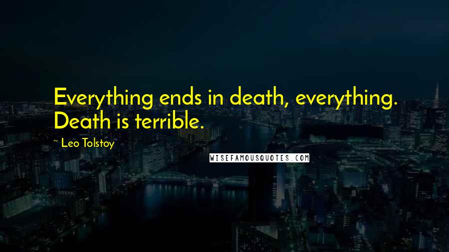 Leo Tolstoy Quotes: Everything ends in death, everything. Death is terrible.