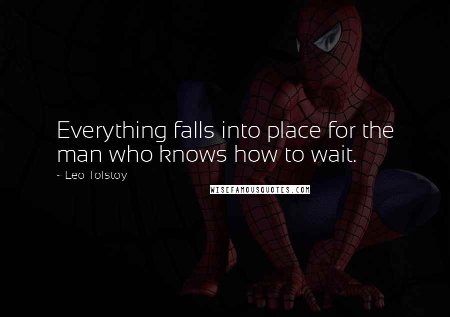 Leo Tolstoy Quotes: Everything falls into place for the man who knows how to wait.