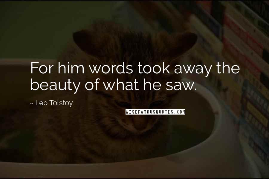 Leo Tolstoy Quotes: For him words took away the beauty of what he saw.