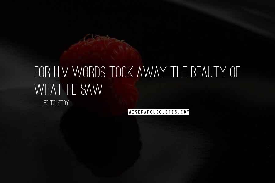 Leo Tolstoy Quotes: For him words took away the beauty of what he saw.