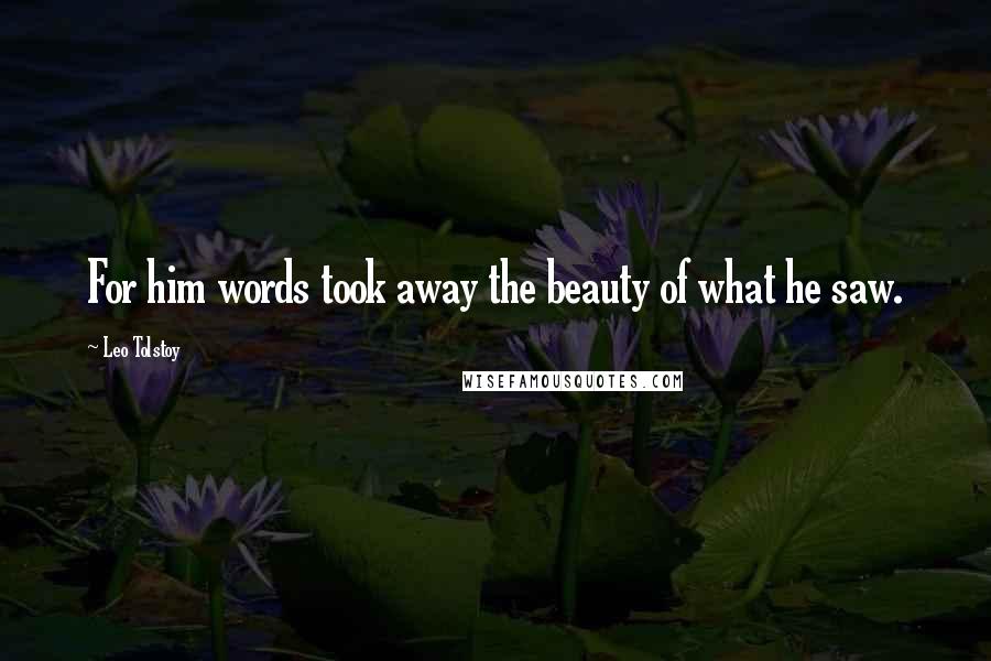 Leo Tolstoy Quotes: For him words took away the beauty of what he saw.