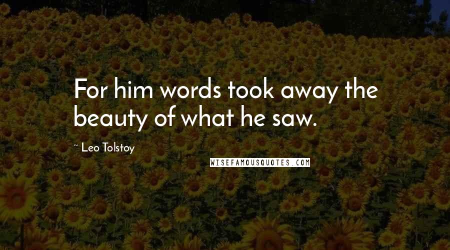 Leo Tolstoy Quotes: For him words took away the beauty of what he saw.