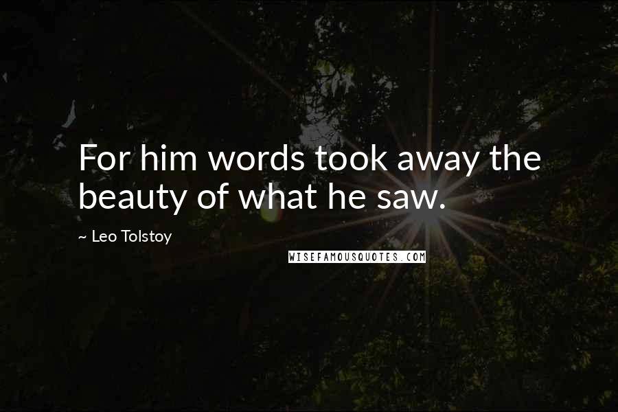 Leo Tolstoy Quotes: For him words took away the beauty of what he saw.