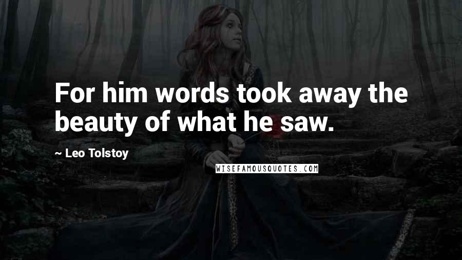 Leo Tolstoy Quotes: For him words took away the beauty of what he saw.
