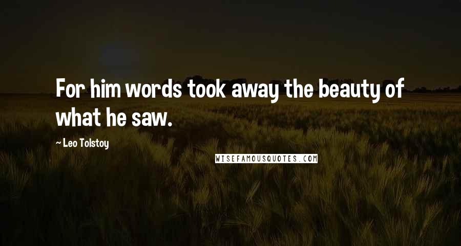 Leo Tolstoy Quotes: For him words took away the beauty of what he saw.