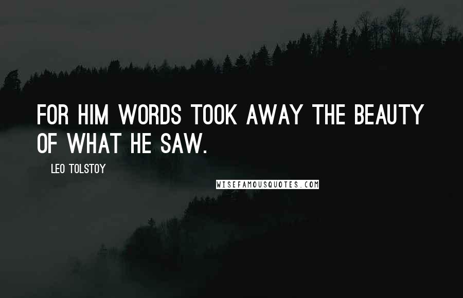 Leo Tolstoy Quotes: For him words took away the beauty of what he saw.
