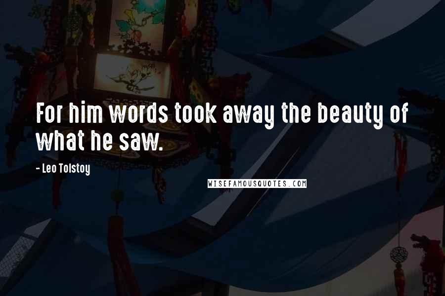 Leo Tolstoy Quotes: For him words took away the beauty of what he saw.