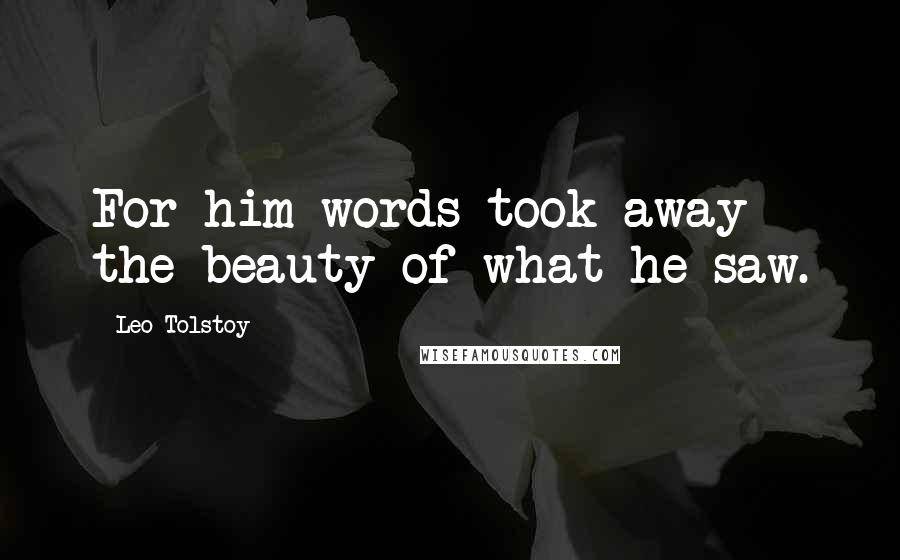Leo Tolstoy Quotes: For him words took away the beauty of what he saw.