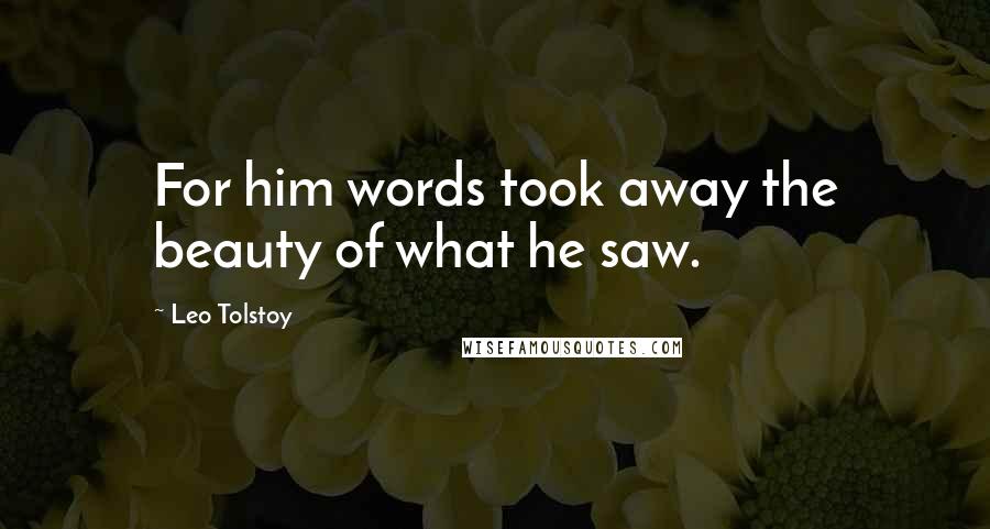 Leo Tolstoy Quotes: For him words took away the beauty of what he saw.