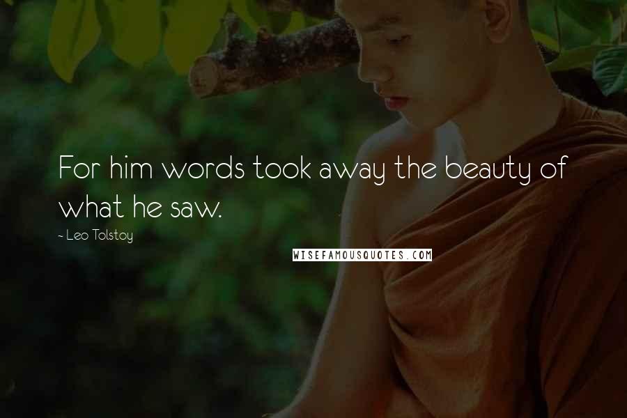 Leo Tolstoy Quotes: For him words took away the beauty of what he saw.