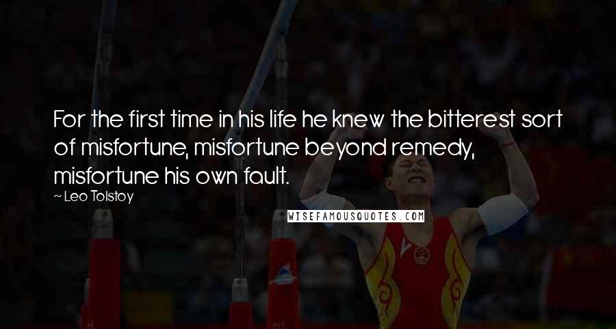 Leo Tolstoy Quotes: For the first time in his life he knew the bitterest sort of misfortune, misfortune beyond remedy, misfortune his own fault.