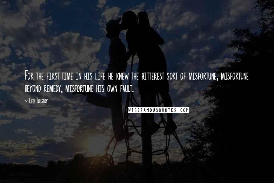 Leo Tolstoy Quotes: For the first time in his life he knew the bitterest sort of misfortune, misfortune beyond remedy, misfortune his own fault.