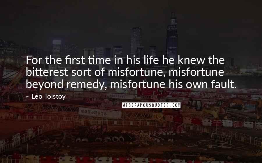 Leo Tolstoy Quotes: For the first time in his life he knew the bitterest sort of misfortune, misfortune beyond remedy, misfortune his own fault.