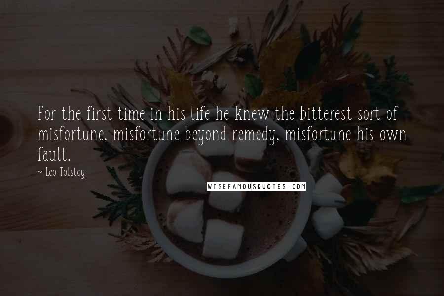 Leo Tolstoy Quotes: For the first time in his life he knew the bitterest sort of misfortune, misfortune beyond remedy, misfortune his own fault.